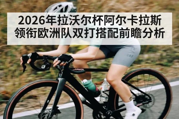 2026年拉沃尔杯阿尔卡拉斯领衔欧洲队双打搭配前瞻分析 | c7entertainment