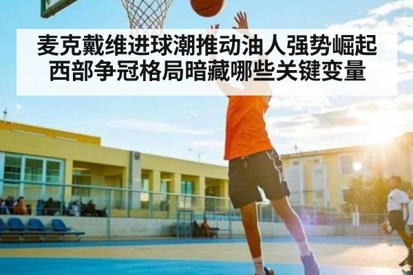 麦克戴维进球潮推动油人强势崛起 西部争冠格局暗藏哪些关键变量 | c7entertainment