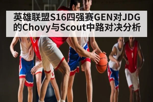 英雄联盟S16四强赛GEN对JDG的Chovy与Scout中路对决分析 - c7entertainment